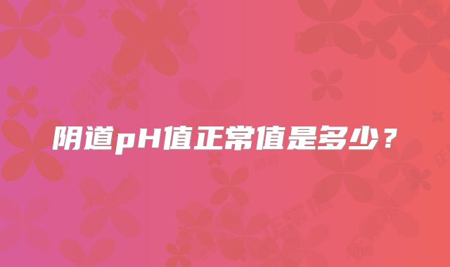 阴道pH值正常值是多少？