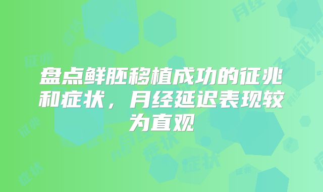 盘点鲜胚移植成功的征兆和症状，月经延迟表现较为直观