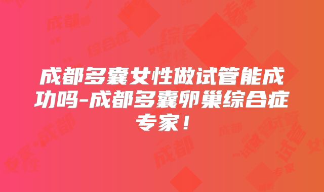成都多囊女性做试管能成功吗-成都多囊卵巢综合症专家！