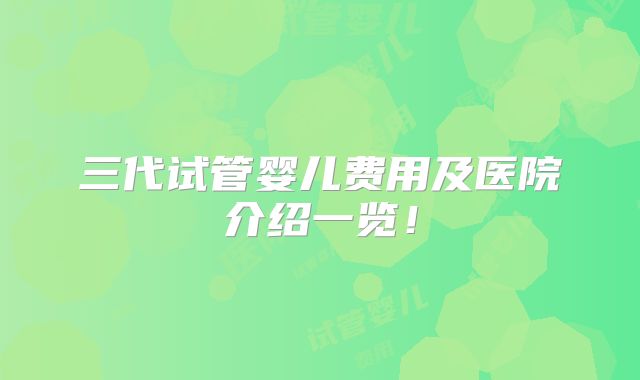 三代试管婴儿费用及医院介绍一览！