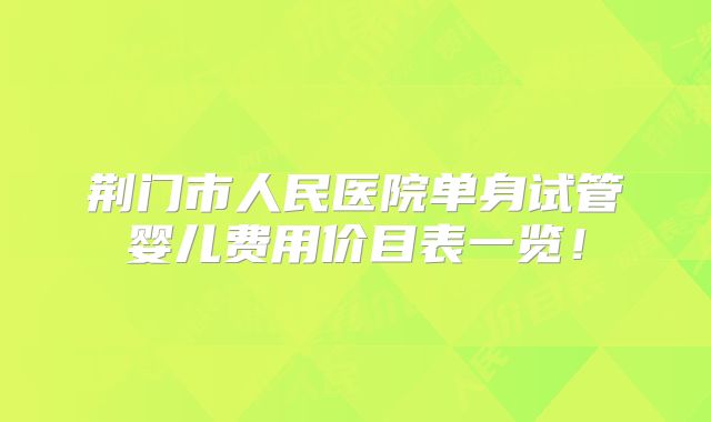 荆门市人民医院单身试管婴儿费用价目表一览！