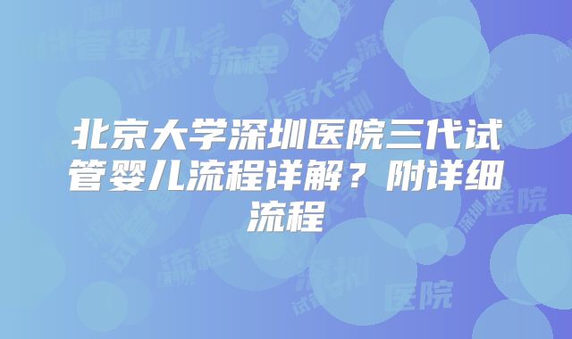北京大学深圳医院三代试管婴儿流程详解？附详细流程