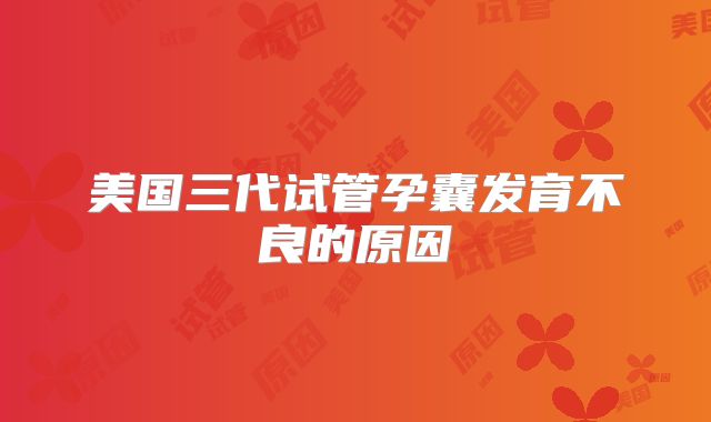 美国三代试管孕囊发育不良的原因