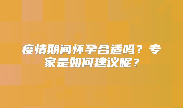 疫情期间怀孕合适吗？专家是如何建议呢？