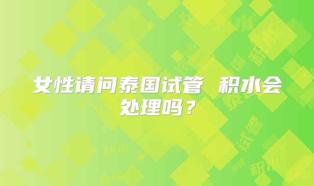 女性请问泰国试管 积水会处理吗？