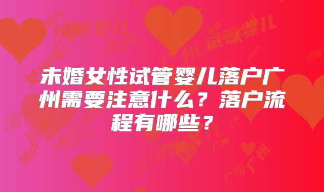 未婚女性试管婴儿落户广州需要注意什么？落户流程有哪些？