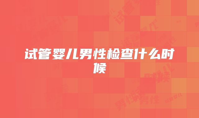 试管婴儿男性检查什么时候