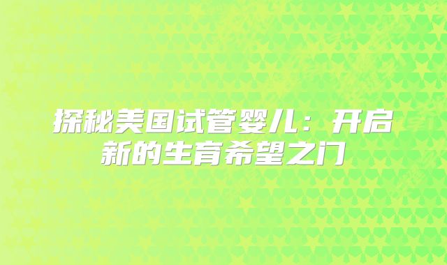 探秘美国试管婴儿：开启新的生育希望之门