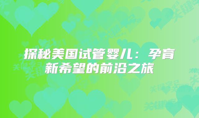 探秘美国试管婴儿:孕育新希望的前沿之旅