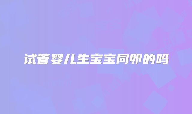 试管婴儿生宝宝同卵的吗