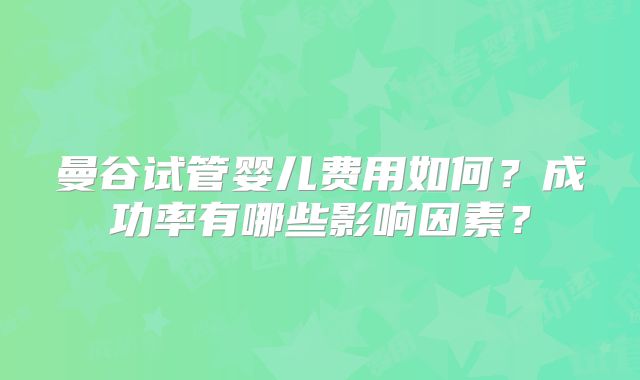 曼谷试管婴儿费用如何?成功率有哪些影响因素?