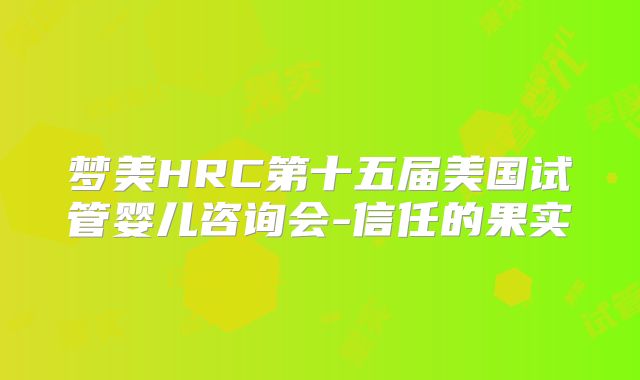梦美HRC第十五届美国试管婴儿咨询会-信任的果实