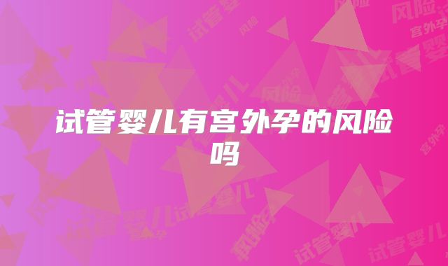 试管婴儿有宫外孕的风险吗