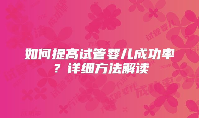 如何提高试管婴儿成功率？详细方法解读