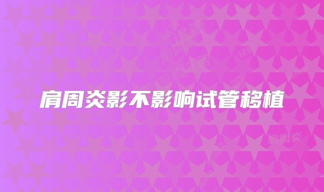 肩周炎影不影响试管移植