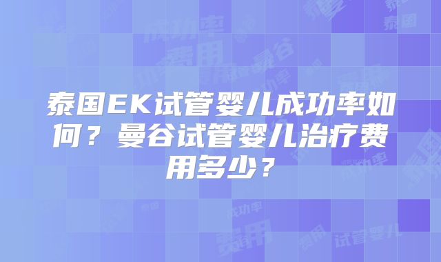 泰国EK试管婴儿成功率如何？曼谷试管婴儿治疗费用多少？