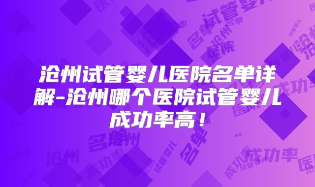 沧州试管婴儿医院名单详解-沧州哪个医院试管婴儿成功率高！