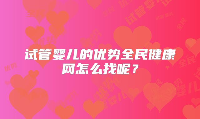试管婴儿的优势全民健康网怎么找呢？