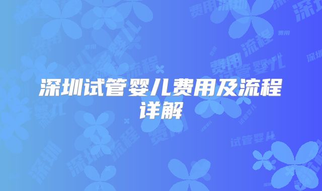 深圳试管婴儿费用及流程详解