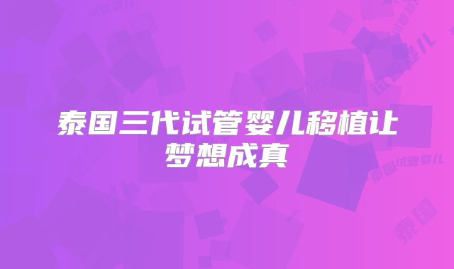 泰国三代试管婴儿移植让梦想成真