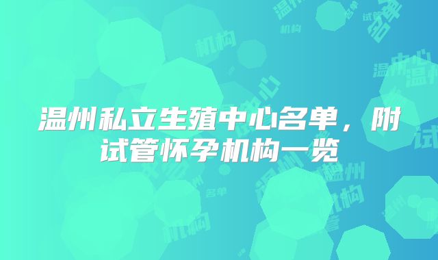 温州私立生殖中心名单，附试管怀孕机构一览