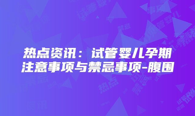 热点资讯：试管婴儿孕期注意事项与禁忌事项-腹围