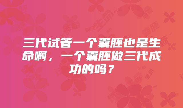 三代试管一个囊胚也是生命啊，一个囊胚做三代成功的吗？