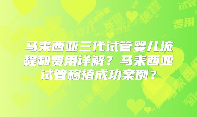 马来西亚三代试管婴儿流程和费用详解？马来西亚试管移植成功案例？