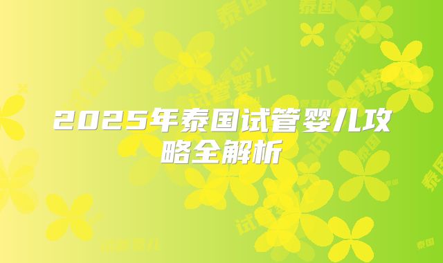2025年泰国试管婴儿攻略全解析