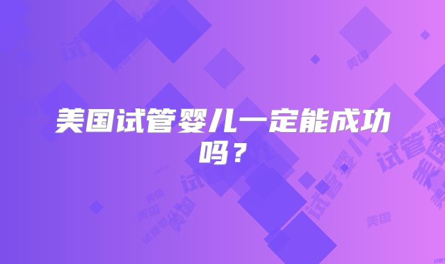 美国试管婴儿一定能成功吗？