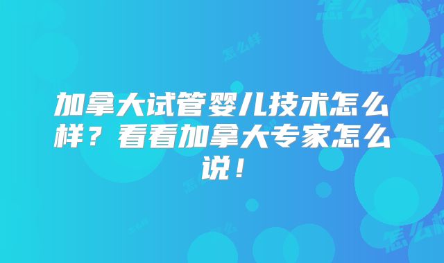 加拿大试管婴儿技术怎么样？看看加拿大专家怎么说！