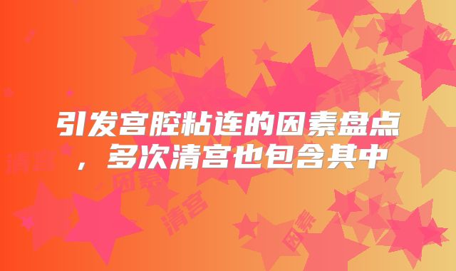 引发宫腔粘连的因素盘点,多次清宫也包含其中