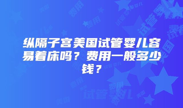 纵隔子宫美国试管婴儿容易着床吗？费用一般多少钱？