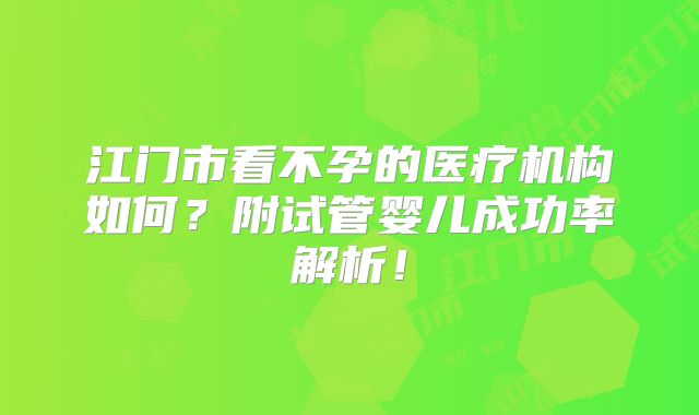 江门市看不孕的医疗机构如何?附试管婴儿成功率解析!