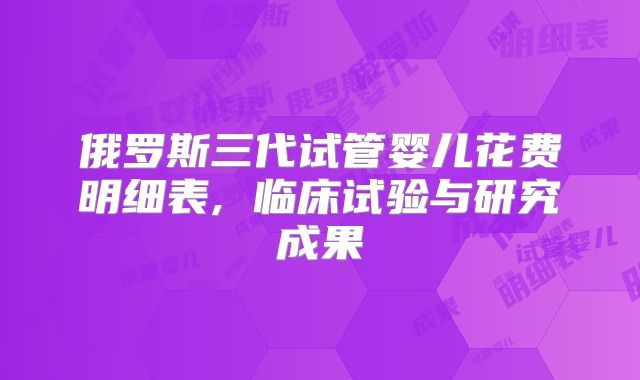 俄罗斯三代试管婴儿花费明细表, 临床试验与研究成果
