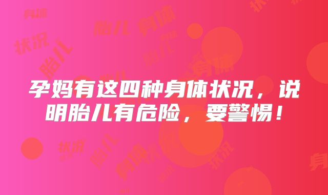 孕妈有这四种身体状况，说明胎儿有危险，要警惕！