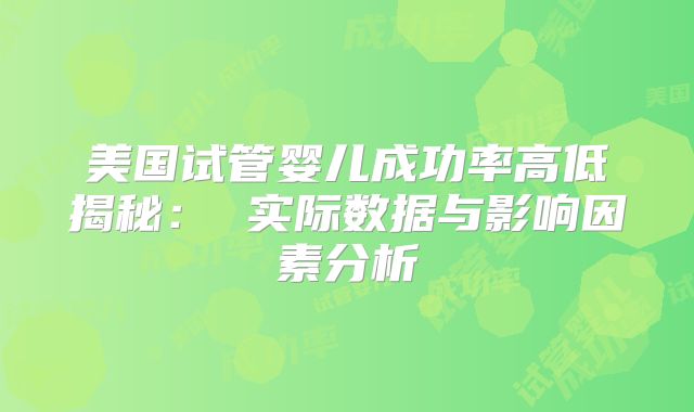 美国试管婴儿成功率高低揭秘： 实际数据与影响因素分析