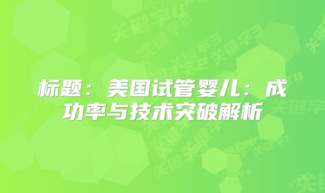 标题：美国试管婴儿：成功率与技术突破解析