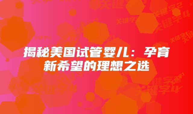揭秘美国试管婴儿：孕育新希望的理想之选