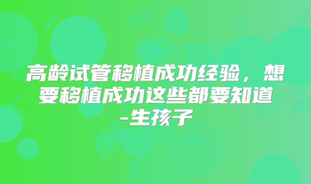 高龄试管移植成功经验，想要移植成功这些都要知道-生孩子