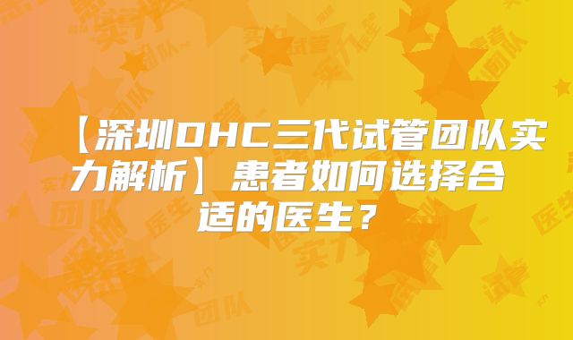 【深圳DHC三代试管团队实力解析】患者如何选择合适的医生？