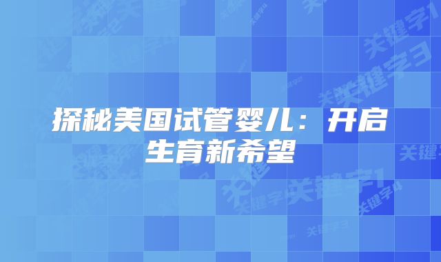 探秘美国试管婴儿：开启生育新希望