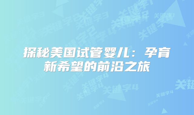 探秘美国试管婴儿：孕育新希望的前沿之旅