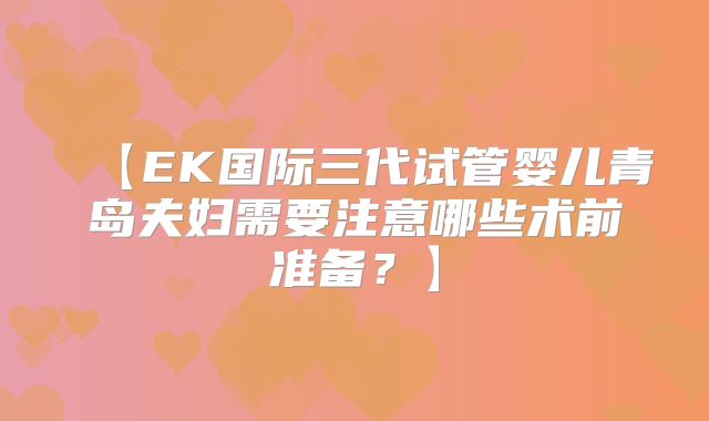 【EK国际三代试管婴儿青岛夫妇需要注意哪些术前准备？】
