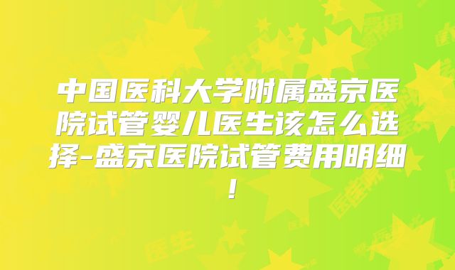 中国医科大学附属盛京医院试管婴儿医生该怎么选择-盛京医院试管费用明细！
