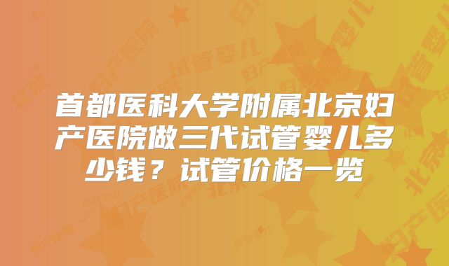 首都医科大学附属北京妇产医院做三代试管婴儿多少钱？试管价格一览