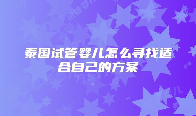 泰国试管婴儿怎么寻找适合自己的方案
