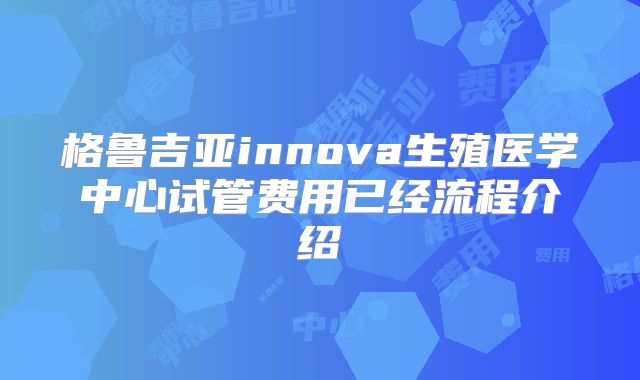 格鲁吉亚innova生殖医学中心试管费用已经流程介绍