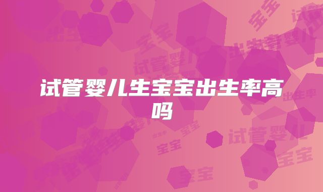 试管婴儿生宝宝出生率高吗