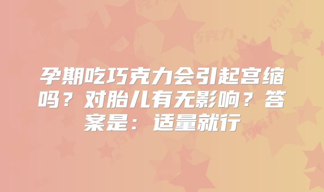 孕期吃巧克力会引起宫缩吗？对胎儿有无影响？答案是：适量就行
